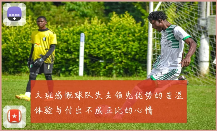 文班感慨球队失去领先优势的苦涩体验与付出不成正比的心情