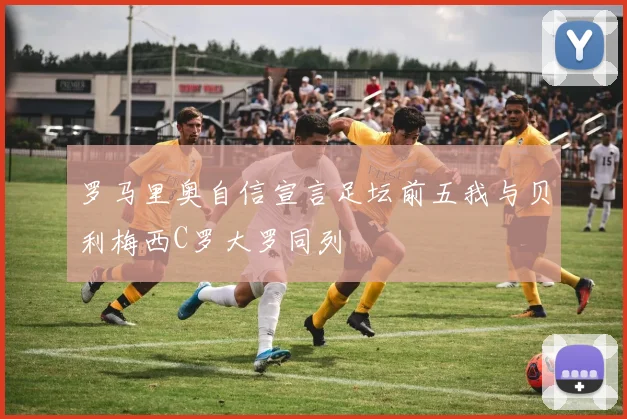 罗马里奥自信宣言足坛前五我与贝利梅西C罗大罗同列