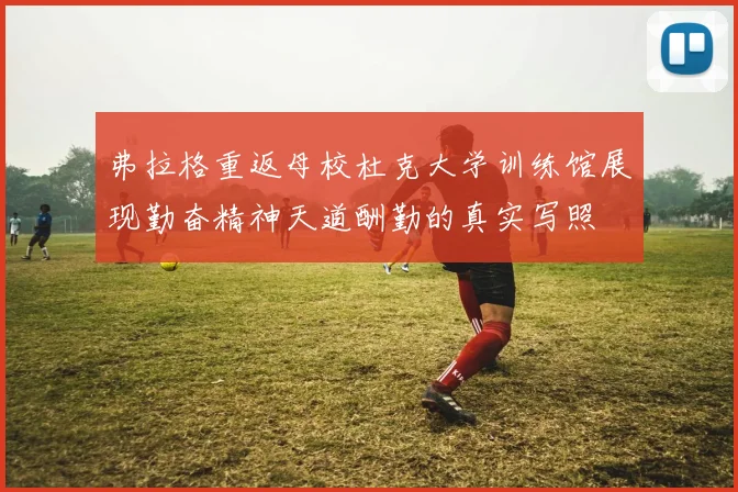 弗拉格重返母校杜克大学训练馆展现勤奋精神天道酬勤的真实写照