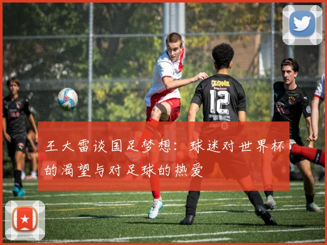 王大雷谈国足梦想：球迷对世界杯的渴望与对足球的热爱