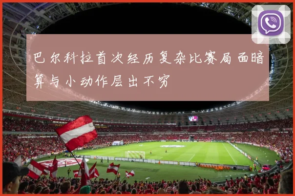 巴尔科拉首次经历复杂比赛局面暗算与小动作层出不穷