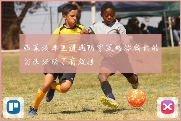 弗莱谈库里遭遇防守策略称我们的打法证明了有效性