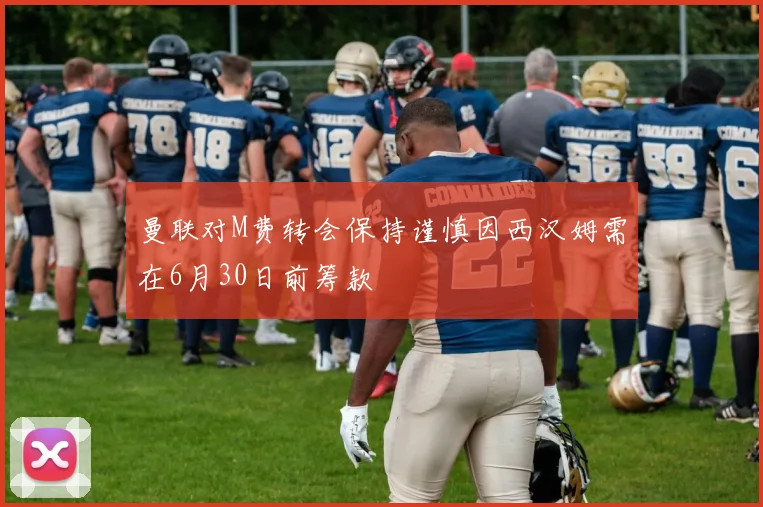 曼联对M费转会保持谨慎因西汉姆需在6月30日前筹款
