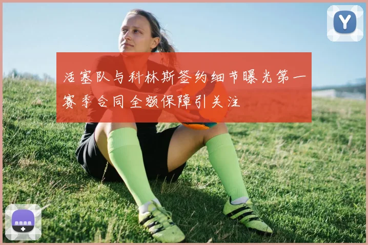 活塞队与科林斯签约细节曝光第一赛季合同全额保障引关注