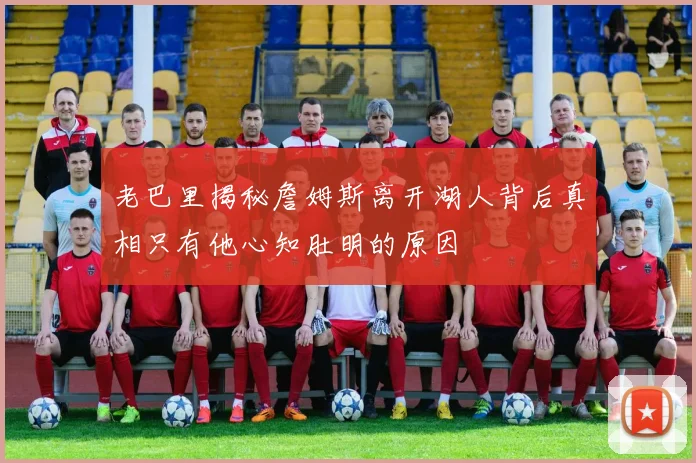 老巴里揭秘詹姆斯离开湖人背后真相只有他心知肚明的原因